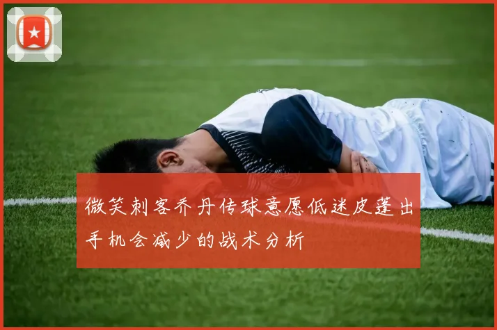 微笑刺客乔丹传球意愿低迷皮蓬出手机会减少的战术分析