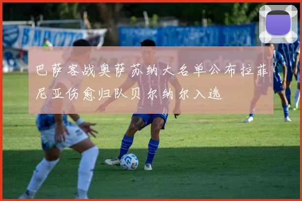 巴萨客战奥萨苏纳大名单公布拉菲尼亚伤愈归队贝尔纳尔入选