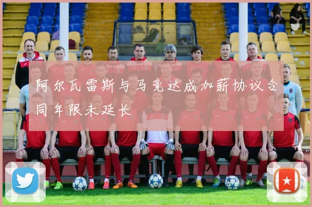 阿尔瓦雷斯与马竞达成加薪协议合同年限未延长