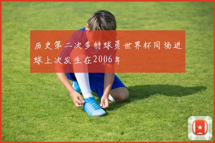 历史第二次多特球员世界杯同场进球上次发生在2006年