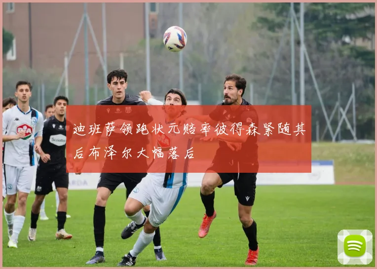 迪班萨领跑状元赔率彼得森紧随其后布泽尔大幅落后