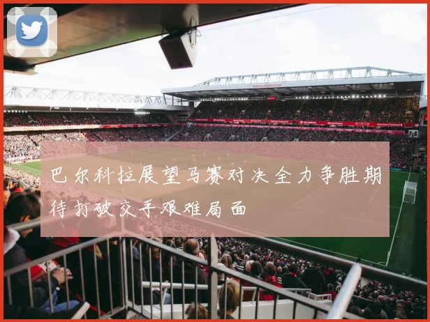 巴尔科拉展望马赛对决全力争胜期待打破交手艰难局面