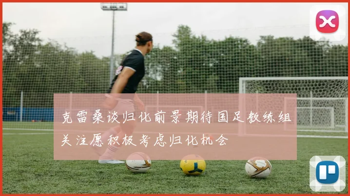 克雷桑谈归化前景期待国足教练组关注愿积极考虑归化机会