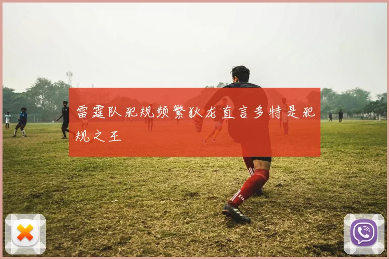 雷霆队犯规频繁狄龙直言多特是犯规之王