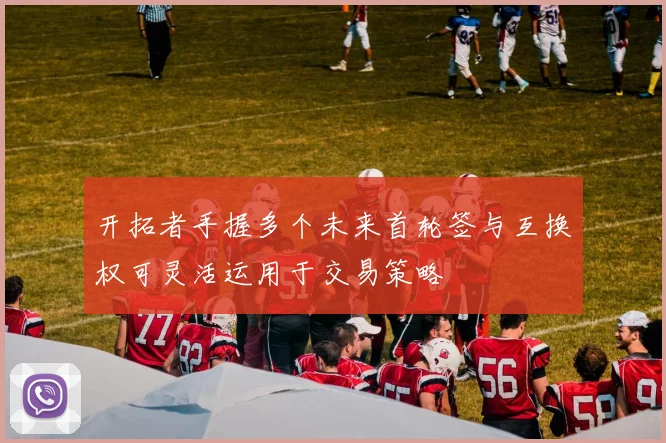开拓者手握多个未来首轮签与互换权可灵活运用于交易策略