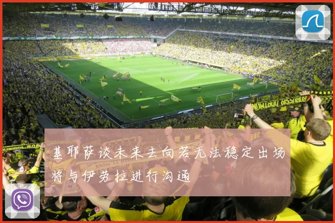 基耶萨谈未来去向若无法稳定出场将与伊劳拉进行沟通