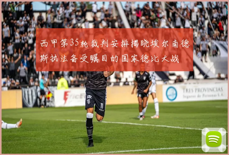 西甲第35轮裁判安排揭晓埃尔南德斯执法备受瞩目的国家德比大战