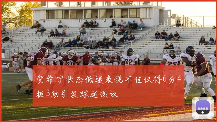贺希宁状态低迷表现不佳仅得6分4板3助引发球迷热议