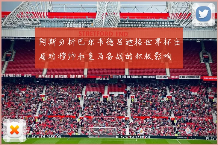 阿斯分析巴尔韦德吕迪格世界杯出局对穆帅和皇马备战的积极影响