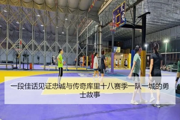 一段佳话见证忠诚与传奇库里十八赛季一队一城的勇士故事